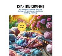 Crafting Comfort: Your Essential Book for New Knitters The Ultimate Guide to Knitting Mastery