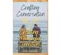 Crafting Conversation: The Art Of Creating Meaningful Connections