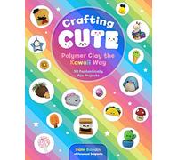 Crafting Cute: Polymer Clay the Kawaii Way: 50 Fantastically Fun Projects