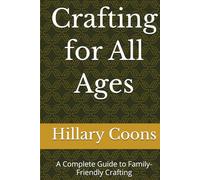 Crafting for All Ages: A Complete Guide to Family-Friendly Crafting