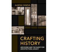 Crafting History: Archiving and the Quest for Architectural Legacy (Expertise: Cultures and Technologies of Knowledge)