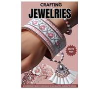 CRAFTING JEWELRIES: A Comprehensive Guide to using beads to make Beautiful Handcrafted Designs
