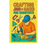 Crafting Jigs & Hacks for Hobbyists: Precision Tools You Can Build and Sell (Practical Engineering Skills for Income)