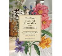 Crafting Natural Remedies with Botanicals: Formulate Your Unique Herbal Shampoos, Creams, Soothing Bath Blends, and Cleansers for Radiant Skin and Hair