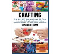 Crafting: The Top 300 Best Crafts: Fun and Easy Crafting Ideas, Patterns, Hobbies, Jewelry and More For You, Family, Friends and Holidays (Have Fun ... Sewing Decorating Woodworking Painting Guide)