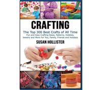 Crafting: The Top 300 Best Crafts: Fun and Easy Crafting Ideas, Patterns, Hobbies, Jewelry and More For You, Family, Friends and Holidays (Have Fun ... Sewing Decorating Woodworking Painting Guide)