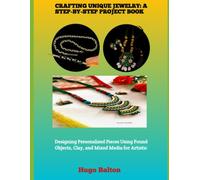 CRAFTING UNIQUE JEWELRY: A STEP-BY-STEP PROJECT BOOK: Designing Personalized Pieces Using Found Objects, Clay, and Mixed Media for Artistic