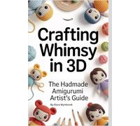 Crafting Whimsy in 3D: The Handmade Amigurumi Artist’s Guide