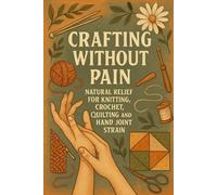Crafting Without Pain: Natural Relief for Knitting, Crochet, Quilting and Hand Joint Strain