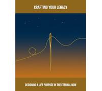 Crafting Your Legacy: Designing A Life Purpose In The Eternal Now