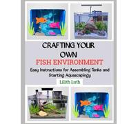 CRAFTING YOUR OWN FISH ENVIRONMENT: Easy Instructions for Assembling Tanks and Starting Aquascapingy