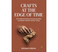 CRAFTS AT THE EDGE OF TIME: 50 Traditional Artisans Preserving Skills the Modern World Is Slowly Losing