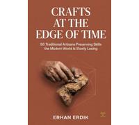 CRAFTS AT THE EDGE OF TIME: 50 Traditional Artisans Preserving Skills the Modern World Is Slowly Losing