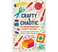 Crafty & Chaotic: The Neurodivergent Maker’s Journal: Ideas, Tangents & Half-Finished Projects - All in One Place