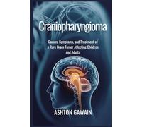 Craniopharyngioma: Causes, Symptoms, and Treatment of a Rare Brain Tumor Affecting Children and Adults