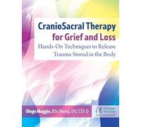 CranioSacral Therapy for Grief and Loss: Hands-On Techniques to Release Trauma Stored in the Body