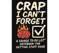 Crap I Can’t Forget: A Savage To-Do List Notebook for Adults Who Get Stuff Done (Eventually): Funny Daily Planner with Sarcastic Quotes, Priorities, ... | 6x9 | Gag Gift for Women, Men & Coworkers