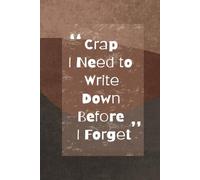Crap I Need to Write Down Before I Forget: A Hilarious Notebook for Forgetful Minds: The Perfect Journal for Notes, Lists, and Random Thoughts - 130 Lined Pages