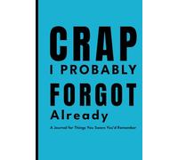 Crap I Probably Forgot Already: Funny Notebook & Journal for Random Notes, To-Do Lists, and Things You Swore You’d Remember: A Humorous Lined Notebook ... for Friends, Coworkers, and Forgetful People