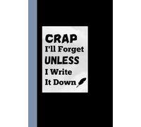 Crap I Will Forget until I Write It Down: A Funny Cover Journal Notebook With Lined Pages for Adults