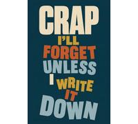 Crap I'll Forget Unless I Write It Down: 6 x 9 Funny Notebook - Lined Journal for Things to Remember, Lists & Daily Notes