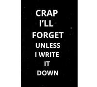 Crap I'll Forget Unless I Write It Down: A Funny Notebook For Your Notes Reminders And Everything In Between