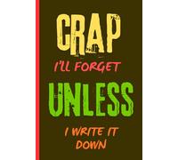 CRAP I'LL FORGET UNLESS I WRITE IT DOWN: A Notebook for Random Thoughts, To-Dos, and Life Stuff