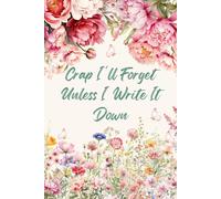 Crap I'll Forget Unless I Write It Down: A Unique and Funny Gift for Women Who Want a Cute Floral Journal for Notes, Lists, and Daily Brain Dumping