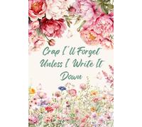 Crap I'll Forget Unless I Write It Down: A Unique and Funny Gift for Women Who Want a Cute Floral Journal for Notes, Lists, and Daily Brain Dumping