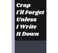 Crap I'll Forget Unless I Write It Down: Funny Gift for Forgetful Minds - Minimalist Notebook for Notes, Lists & Daily Shenanigans