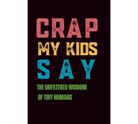Crap My Kids Say: The Unfiltered Wisdom of Tiny Humans: 6 x 9 Blank Lined Notebook Journal - Funny Parent Gag Gift