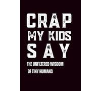 Crap My Kids Say: The Unfiltered Wisdom of Tiny Humans: 6 x 9 Blank Lined Notebook Journal - Funny Saying Parent Gift - Present for Parents, Mothers, Fathers