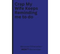 Crap My Wife Keeps Reminding Me To Do: Because Otherwise I Won't Remember