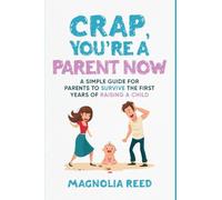 Crap, You're a Parent Now: A Simple Guide for Parents to Survive the First Years of Raising a Child