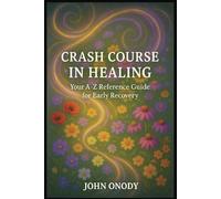 Crash Course In Healing: Your A-Z Reference Guide for Early Recovery