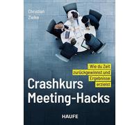 Crashkurs Meeting-Hacks: Wie du Zeit zurückgewinnst und Ergebnisse erzielst. 84 Praxis-Interventionen für Führungskräfte, Moderatoren und Projektleiter, auch hybrid und mit KI