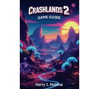 Crashlands 2: Game Guide: Unlock Hidden Areas, Defeat Bosses and Maximize Your Gameplay Experience