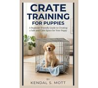 CRATE TRAINING FOR PUPPIES: A Beginner-Friendly Guide to Creating a Safe and Calm Space for Your Puppy