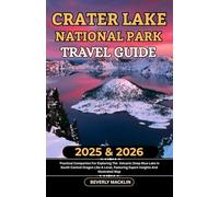 Crater Lake National Park Travel Guide: 2025 & 2026 Practical Companion For Exploring The Volcanic Deep Blue Lake In South-Central Oregon Like A ... (Travel Like a Local With Maps Compilation)
