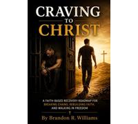 Craving to Christ: A Faith-Based Recovery Roadmap for Breaking Chains, Rebuilding Faith, and Walking in Freedom