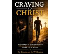 Craving to Christ: A Faith-Based Recovery Roadmap for Breaking Chains, Rebuilding Faith, and Walking in Freedom