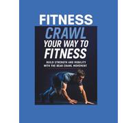 Crawl Your Way to Fitness: The Complete Guide to Adult Crawling for Health, Strength, and Vitality.