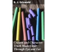 Crayon And Character: Truth Made Clear Through Eye And Ear (ebook)