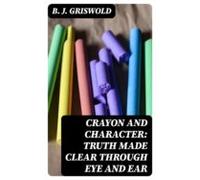 Crayon And Character: Truth Made Clear Through Eye And Ear (ebook)