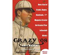 Crazy '08: How a Cast of Cranks, Rogues, Boneheads, and Magnates Created the Greatest Year in Baseball History
