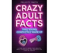 Crazy Adult Facts That Sound Completely Made Up - A Fun Facts Book for Adults Who Appreciate the Unexpected Side of Trivia