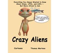 Crazy Aliens: Everything You Always Wanted to Know About Aliens, UFOs, and UAPs - But Were Afraid to Ask. CARTOONS