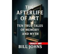 Crazy Art - The Afterlife of Art: Ten True Tales of Memory and Myth