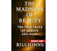 Crazy Art-The Madness of Beauty: Ten True Tales of Genius and Ruin