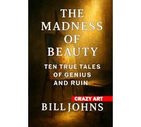 Crazy Art-The Madness of Beauty: Ten True Tales of Genius and Ruin